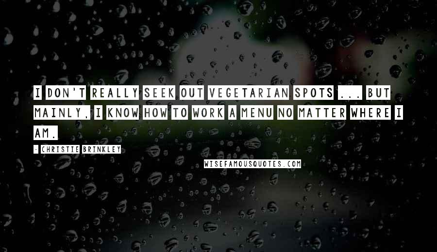 Christie Brinkley Quotes: I don't really seek out vegetarian spots ... but mainly, I know how to work a menu no matter where I am.