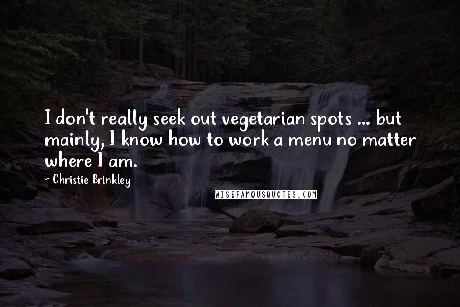 Christie Brinkley Quotes: I don't really seek out vegetarian spots ... but mainly, I know how to work a menu no matter where I am.