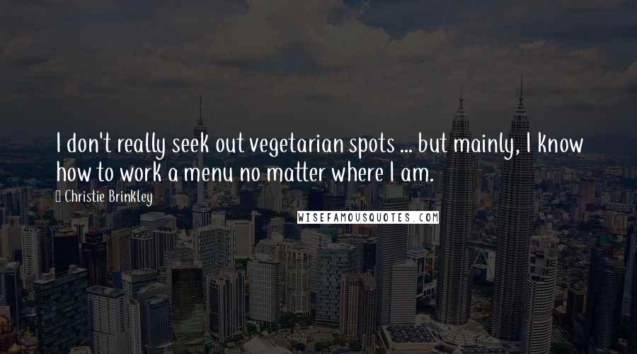 Christie Brinkley Quotes: I don't really seek out vegetarian spots ... but mainly, I know how to work a menu no matter where I am.