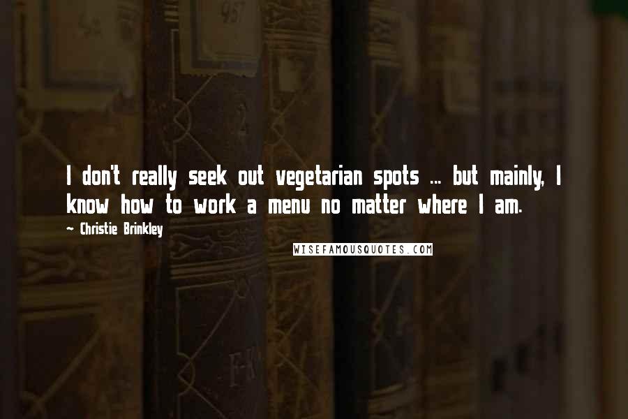 Christie Brinkley Quotes: I don't really seek out vegetarian spots ... but mainly, I know how to work a menu no matter where I am.