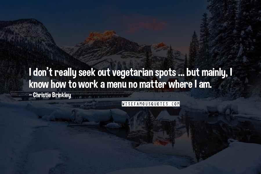 Christie Brinkley Quotes: I don't really seek out vegetarian spots ... but mainly, I know how to work a menu no matter where I am.