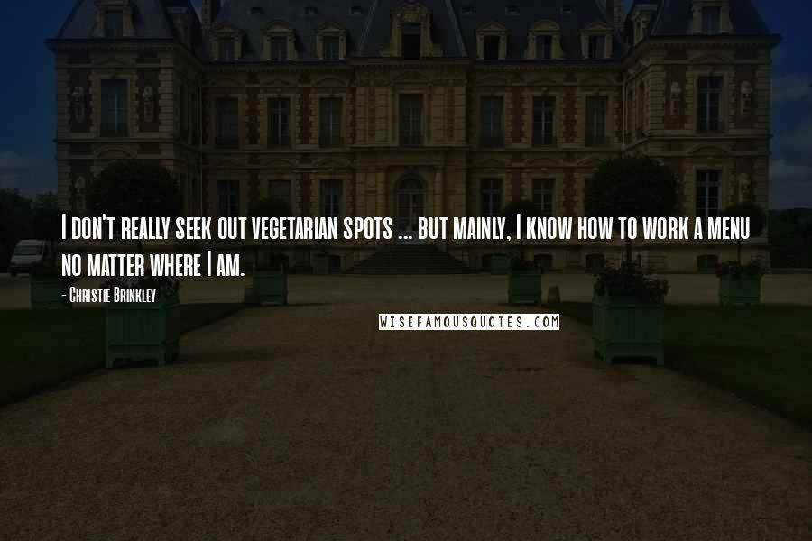 Christie Brinkley Quotes: I don't really seek out vegetarian spots ... but mainly, I know how to work a menu no matter where I am.