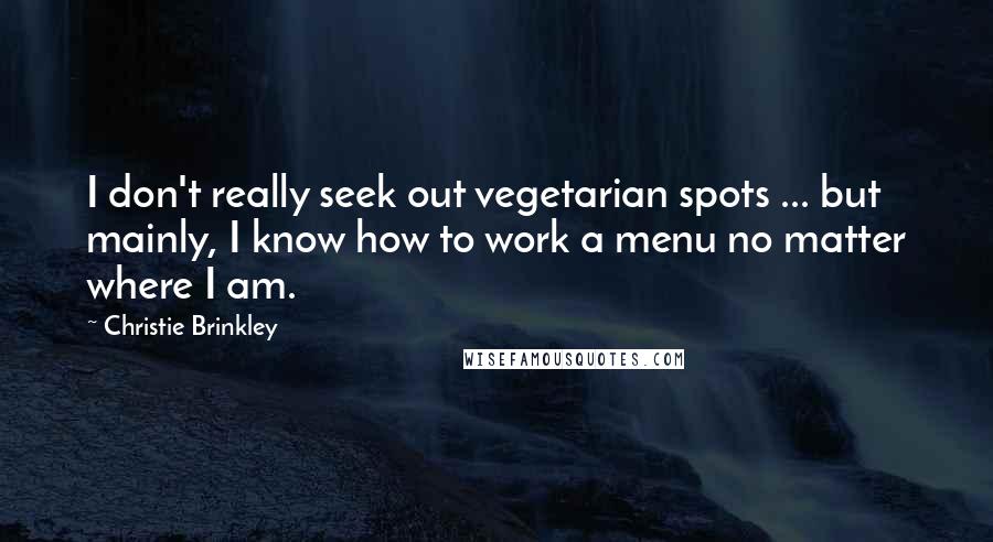 Christie Brinkley Quotes: I don't really seek out vegetarian spots ... but mainly, I know how to work a menu no matter where I am.