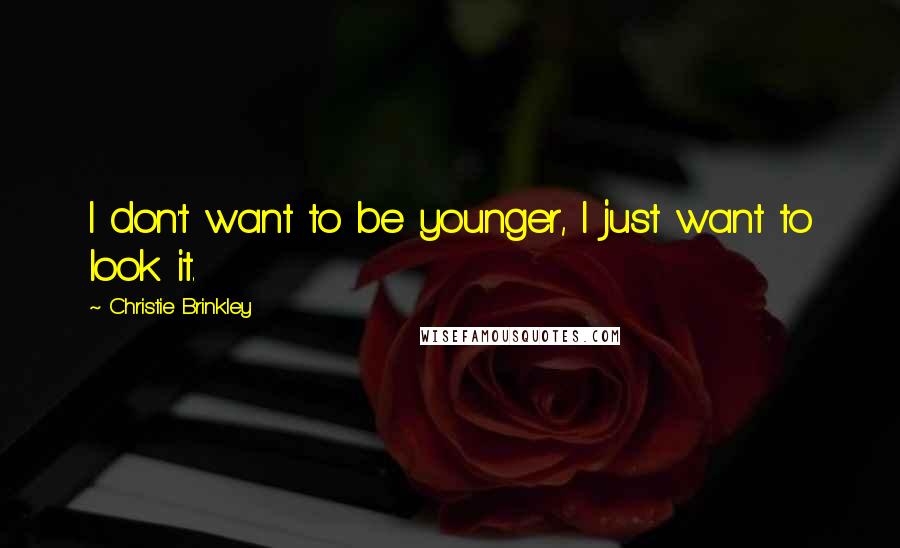 Christie Brinkley Quotes: I don't want to be younger, I just want to look it.