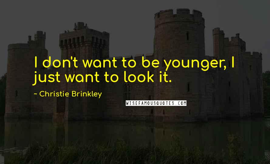 Christie Brinkley Quotes: I don't want to be younger, I just want to look it.