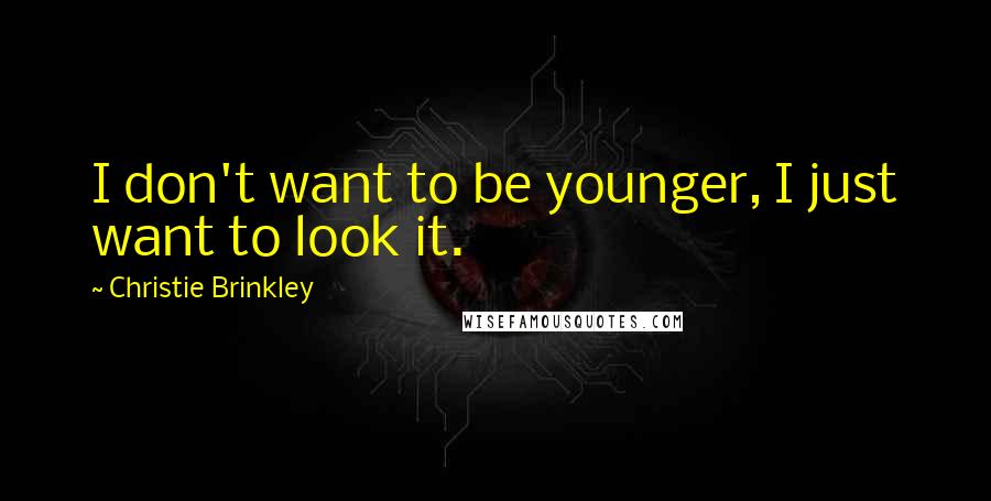 Christie Brinkley Quotes: I don't want to be younger, I just want to look it.