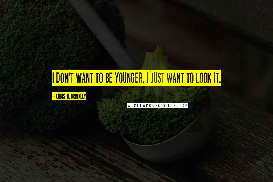 Christie Brinkley Quotes: I don't want to be younger, I just want to look it.