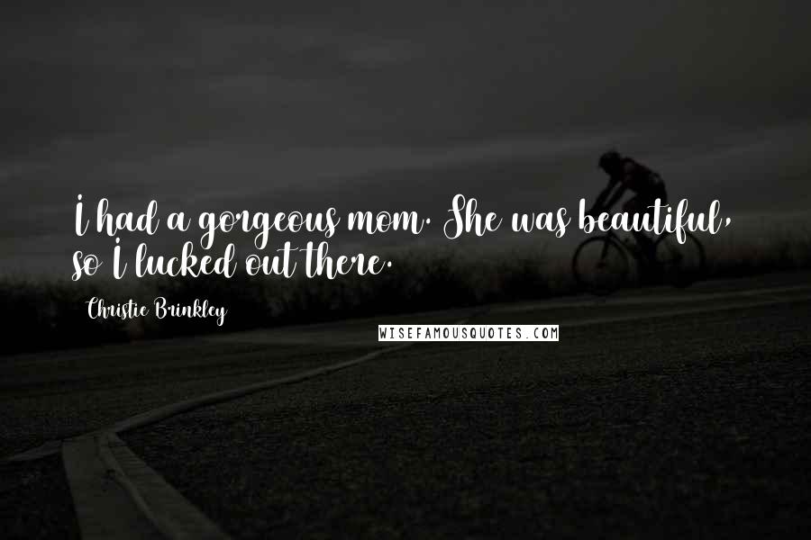 Christie Brinkley Quotes: I had a gorgeous mom. She was beautiful, so I lucked out there.