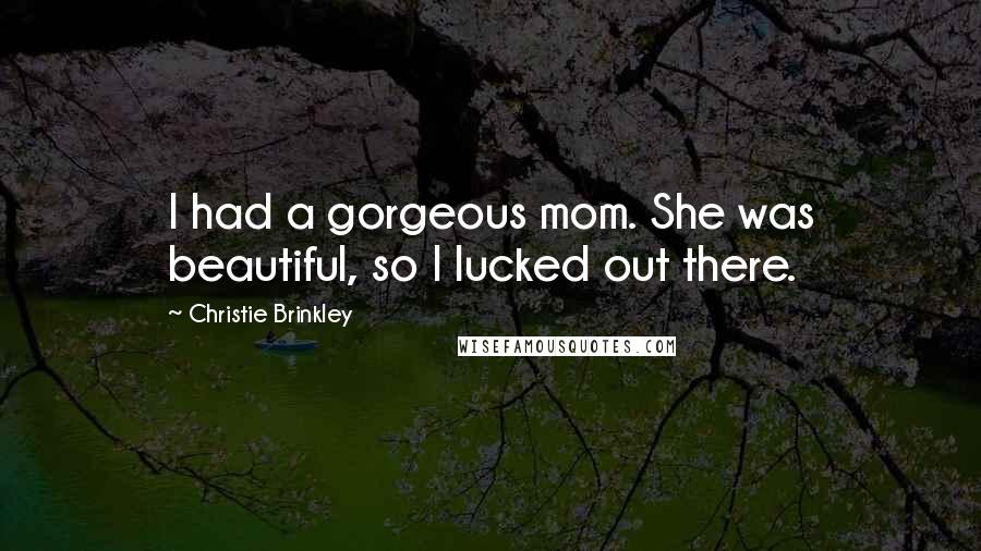 Christie Brinkley Quotes: I had a gorgeous mom. She was beautiful, so I lucked out there.