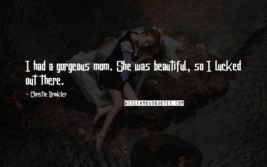 Christie Brinkley Quotes: I had a gorgeous mom. She was beautiful, so I lucked out there.