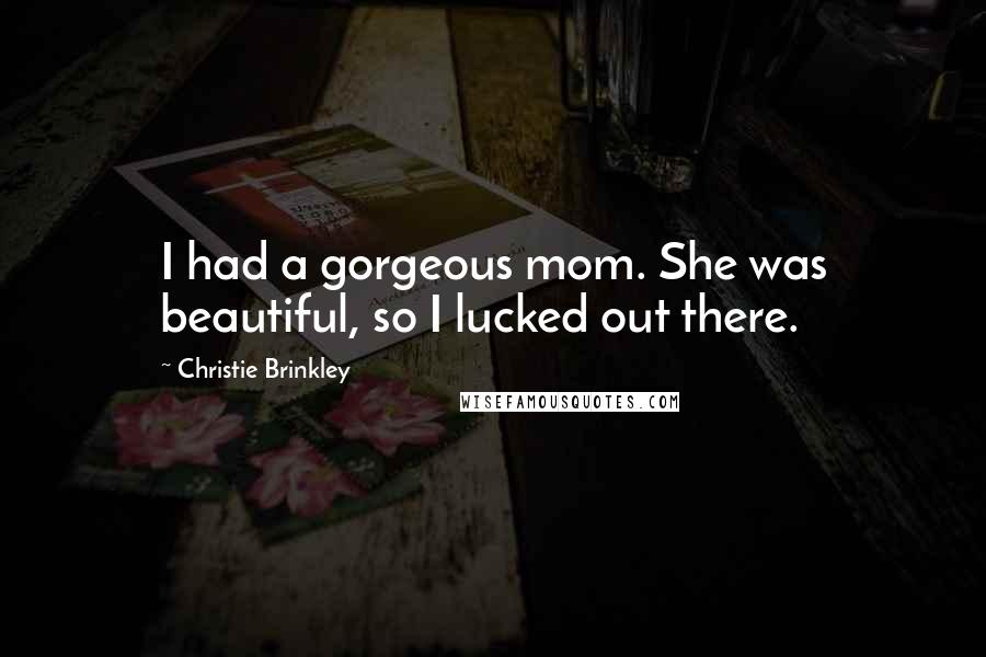 Christie Brinkley Quotes: I had a gorgeous mom. She was beautiful, so I lucked out there.