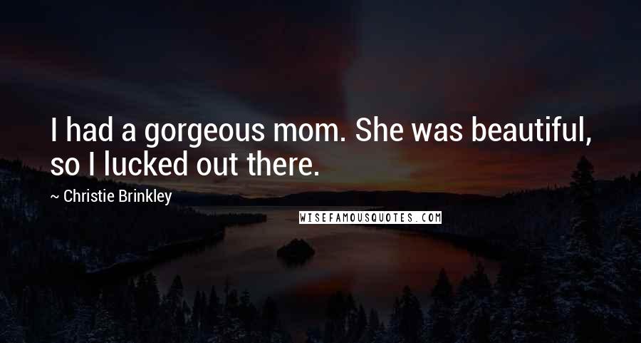 Christie Brinkley Quotes: I had a gorgeous mom. She was beautiful, so I lucked out there.