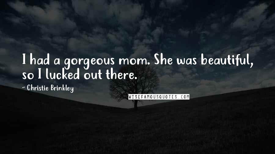 Christie Brinkley Quotes: I had a gorgeous mom. She was beautiful, so I lucked out there.