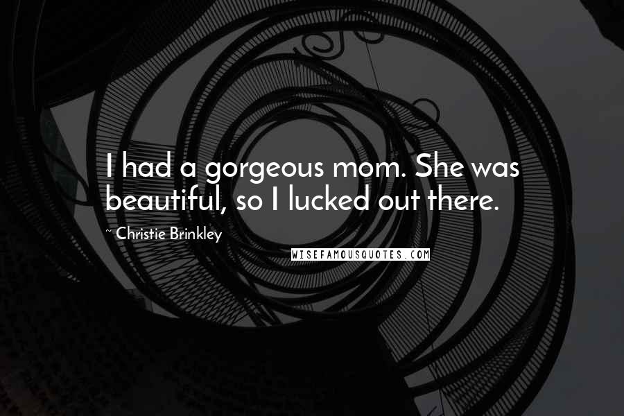 Christie Brinkley Quotes: I had a gorgeous mom. She was beautiful, so I lucked out there.