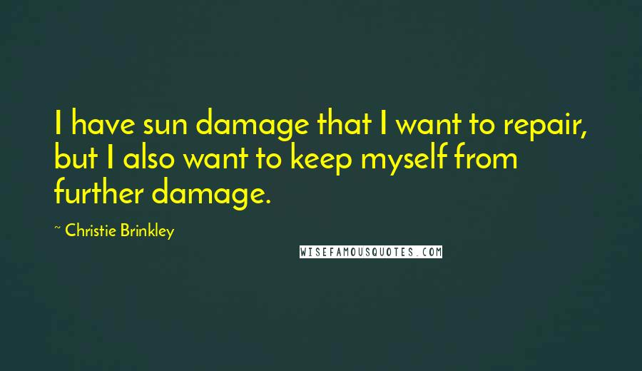 Christie Brinkley Quotes: I have sun damage that I want to repair, but I also want to keep myself from further damage.