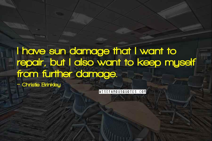 Christie Brinkley Quotes: I have sun damage that I want to repair, but I also want to keep myself from further damage.