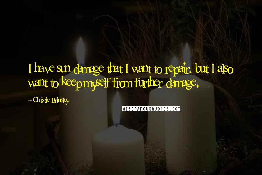 Christie Brinkley Quotes: I have sun damage that I want to repair, but I also want to keep myself from further damage.