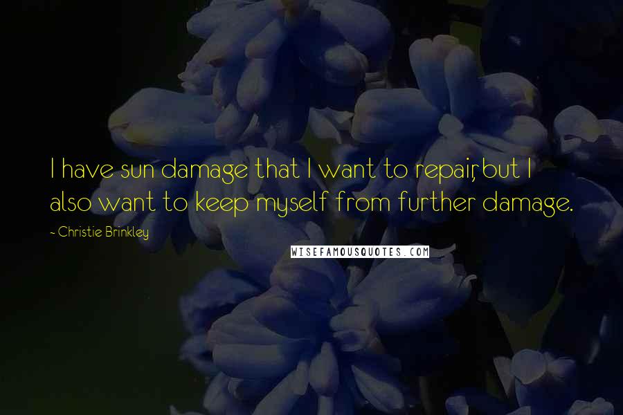 Christie Brinkley Quotes: I have sun damage that I want to repair, but I also want to keep myself from further damage.