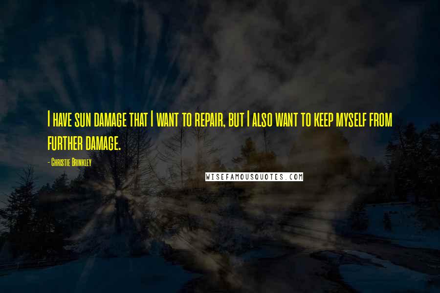 Christie Brinkley Quotes: I have sun damage that I want to repair, but I also want to keep myself from further damage.