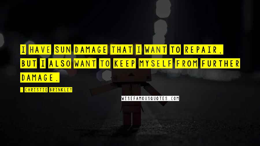 Christie Brinkley Quotes: I have sun damage that I want to repair, but I also want to keep myself from further damage.