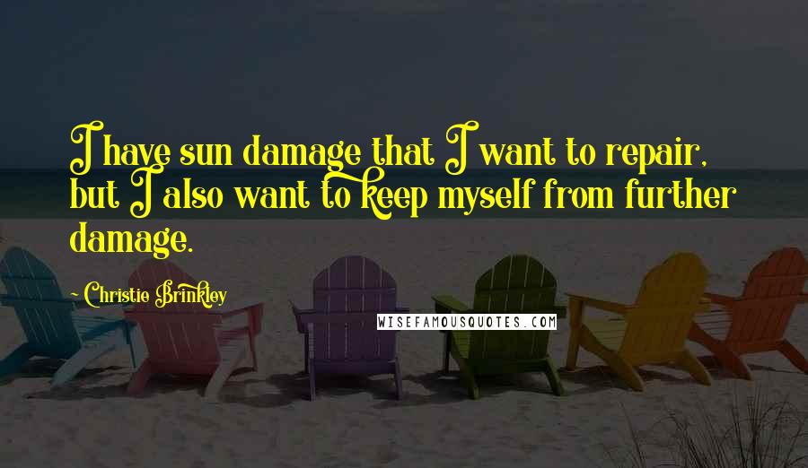 Christie Brinkley Quotes: I have sun damage that I want to repair, but I also want to keep myself from further damage.