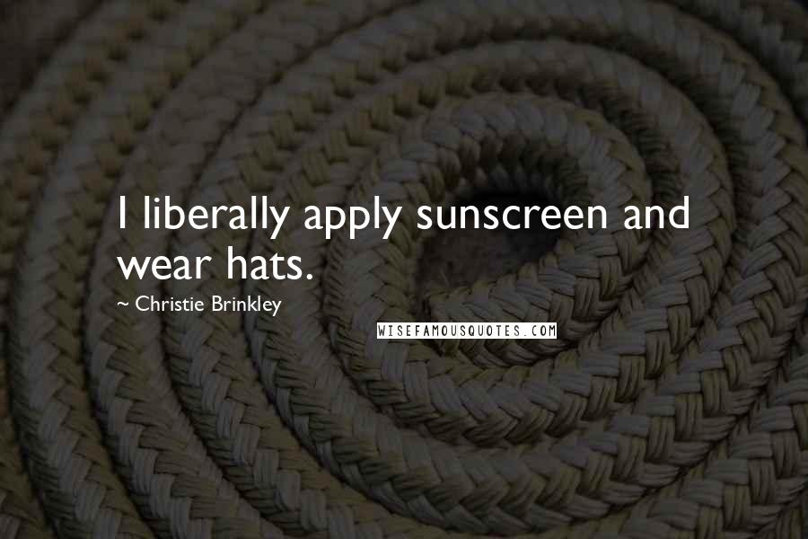 Christie Brinkley Quotes: I liberally apply sunscreen and wear hats.