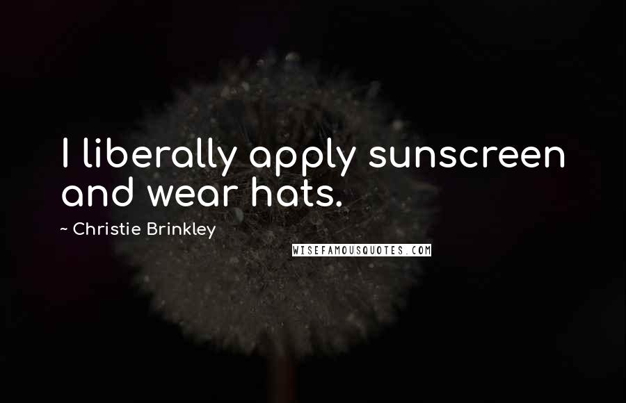 Christie Brinkley Quotes: I liberally apply sunscreen and wear hats.