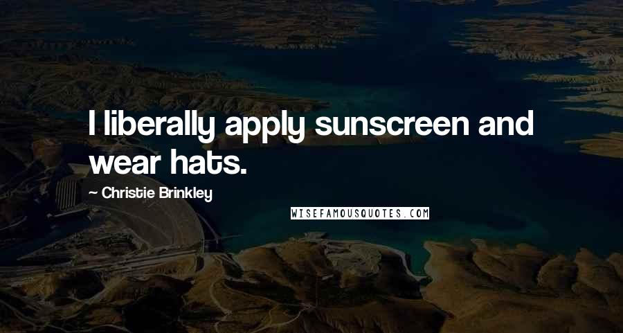Christie Brinkley Quotes: I liberally apply sunscreen and wear hats.
