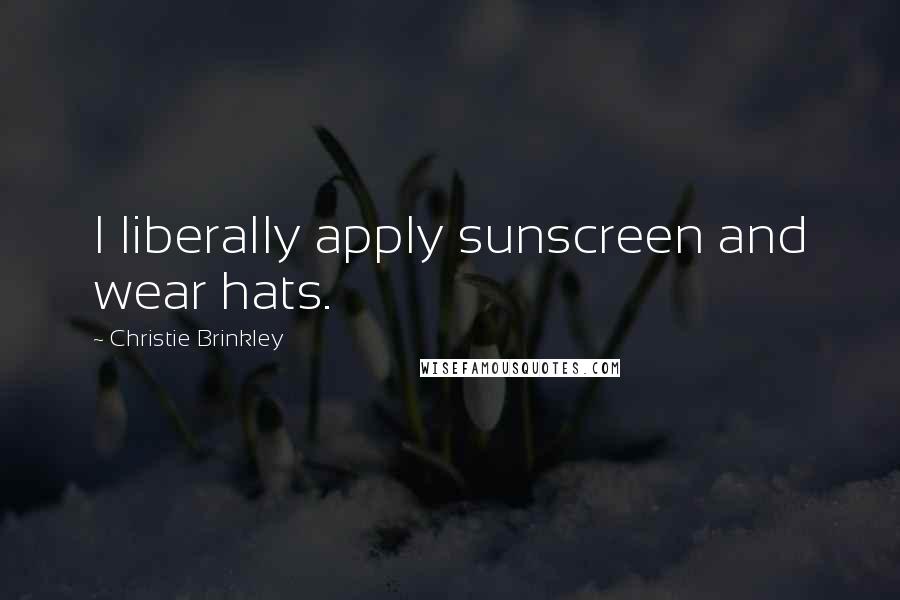 Christie Brinkley Quotes: I liberally apply sunscreen and wear hats.