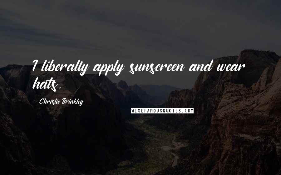 Christie Brinkley Quotes: I liberally apply sunscreen and wear hats.