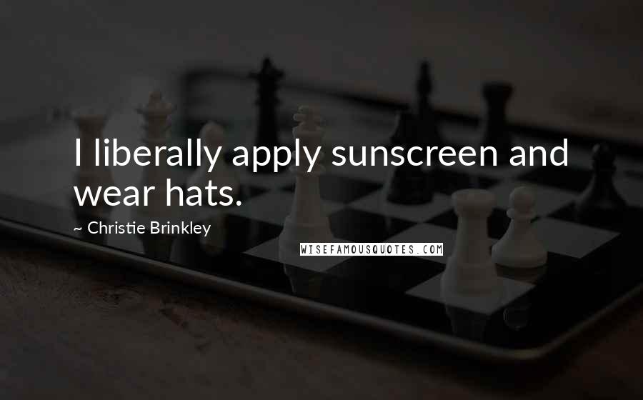 Christie Brinkley Quotes: I liberally apply sunscreen and wear hats.