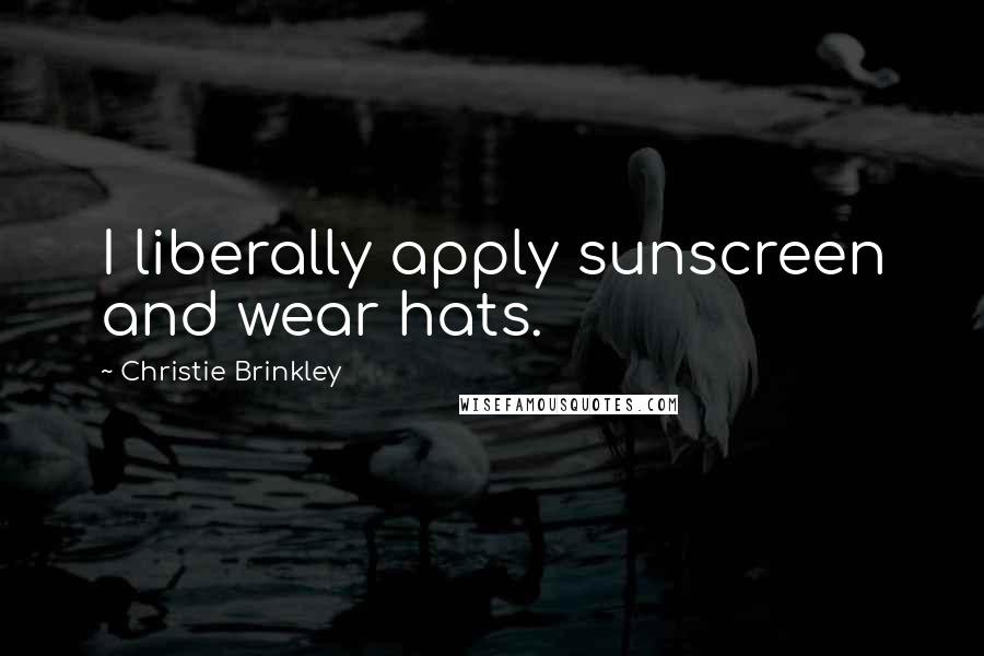 Christie Brinkley Quotes: I liberally apply sunscreen and wear hats.