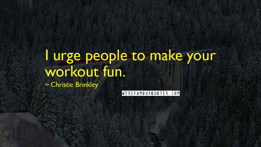 Christie Brinkley Quotes: I urge people to make your workout fun.