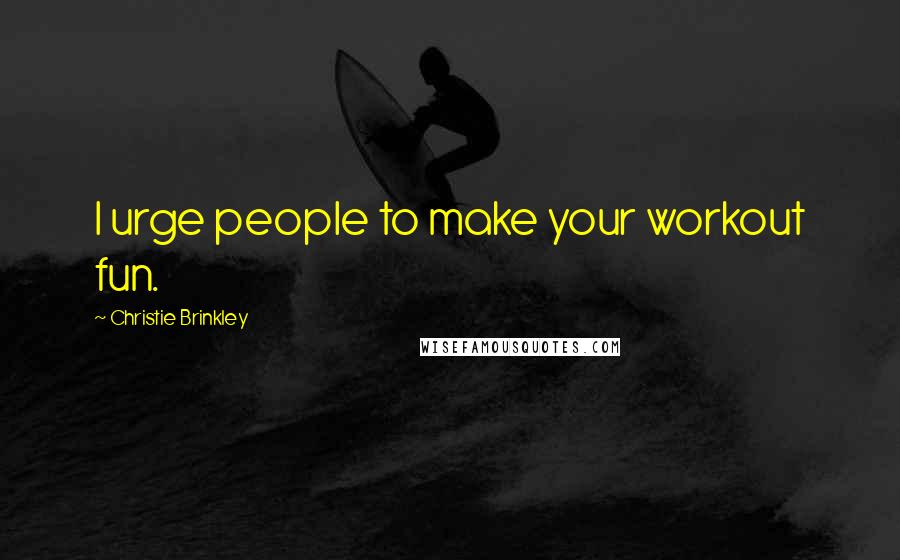 Christie Brinkley Quotes: I urge people to make your workout fun.