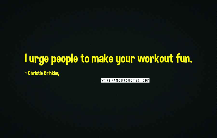 Christie Brinkley Quotes: I urge people to make your workout fun.