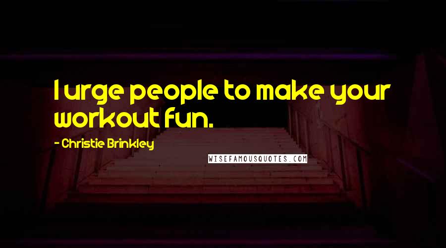 Christie Brinkley Quotes: I urge people to make your workout fun.