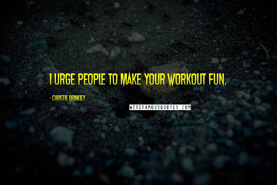 Christie Brinkley Quotes: I urge people to make your workout fun.