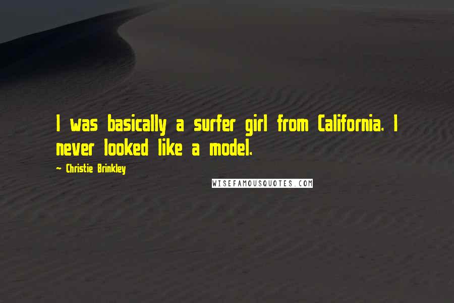 Christie Brinkley Quotes: I was basically a surfer girl from California. I never looked like a model.