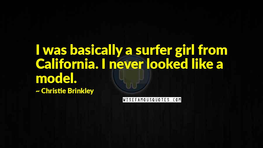 Christie Brinkley Quotes: I was basically a surfer girl from California. I never looked like a model.