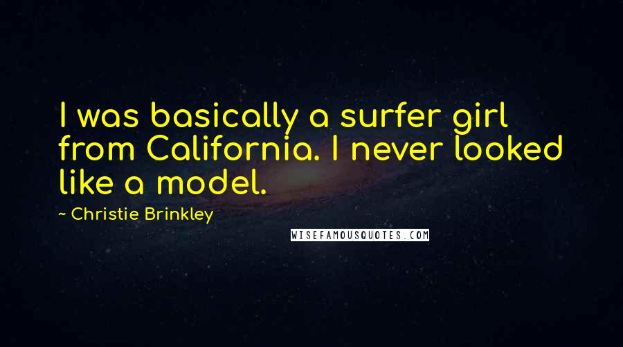 Christie Brinkley Quotes: I was basically a surfer girl from California. I never looked like a model.