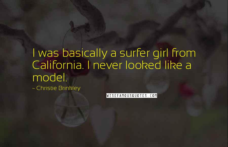 Christie Brinkley Quotes: I was basically a surfer girl from California. I never looked like a model.