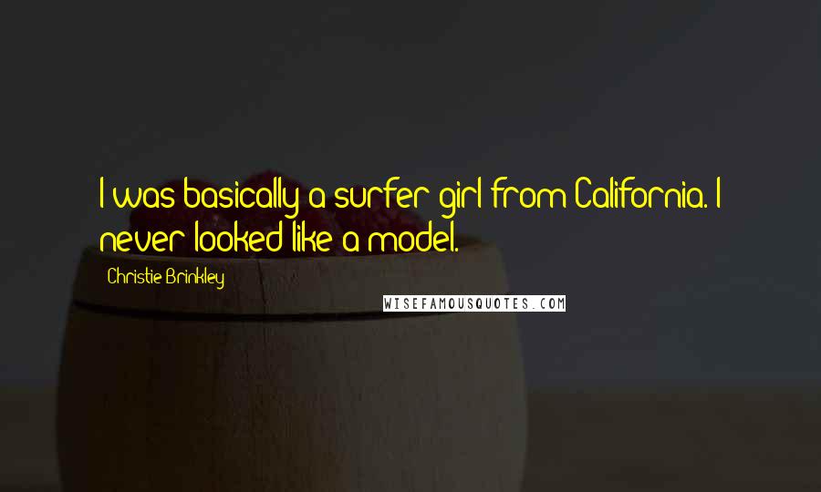 Christie Brinkley Quotes: I was basically a surfer girl from California. I never looked like a model.