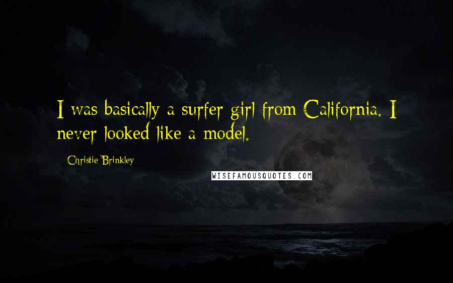 Christie Brinkley Quotes: I was basically a surfer girl from California. I never looked like a model.