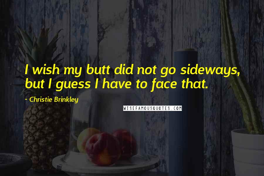 Christie Brinkley Quotes: I wish my butt did not go sideways, but I guess I have to face that.