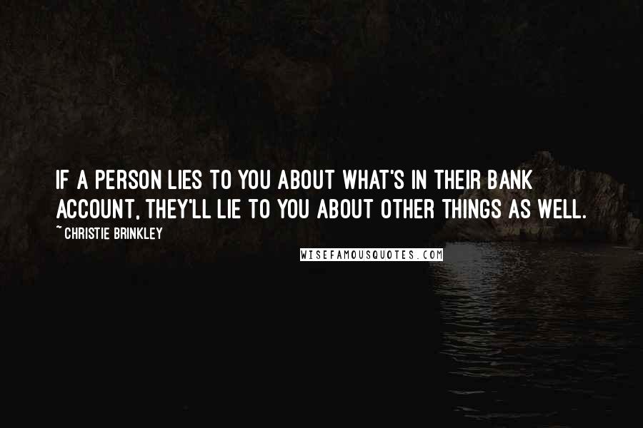 Christie Brinkley Quotes: If a person lies to you about what's in their bank account, they'll lie to you about other things as well.