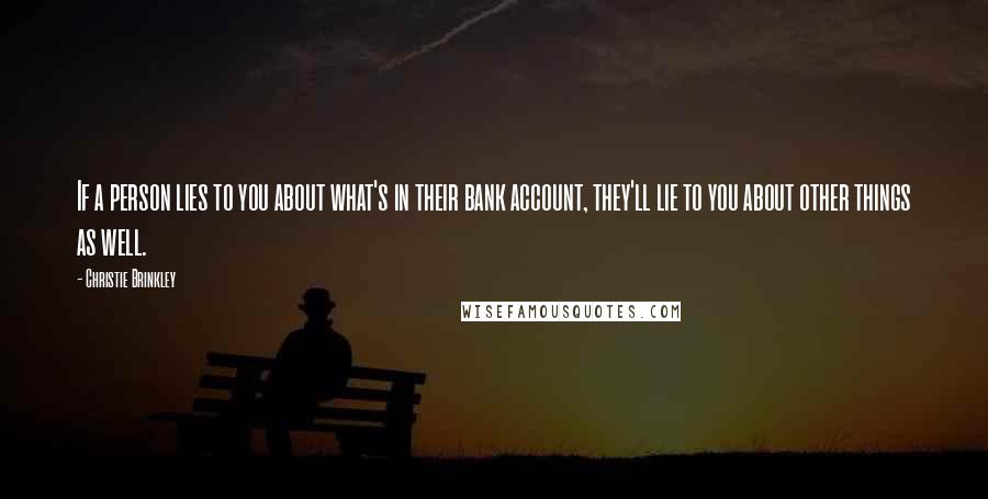Christie Brinkley Quotes: If a person lies to you about what's in their bank account, they'll lie to you about other things as well.