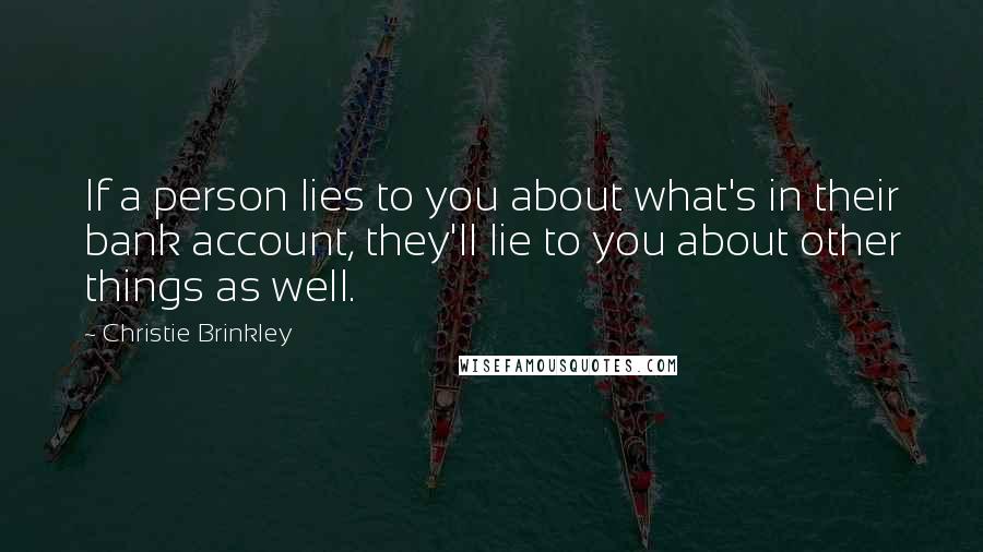 Christie Brinkley Quotes: If a person lies to you about what's in their bank account, they'll lie to you about other things as well.