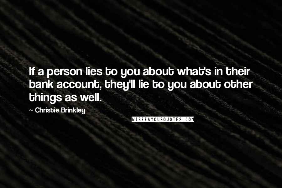 Christie Brinkley Quotes: If a person lies to you about what's in their bank account, they'll lie to you about other things as well.