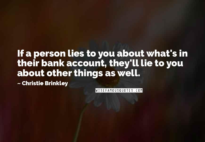 Christie Brinkley Quotes: If a person lies to you about what's in their bank account, they'll lie to you about other things as well.
