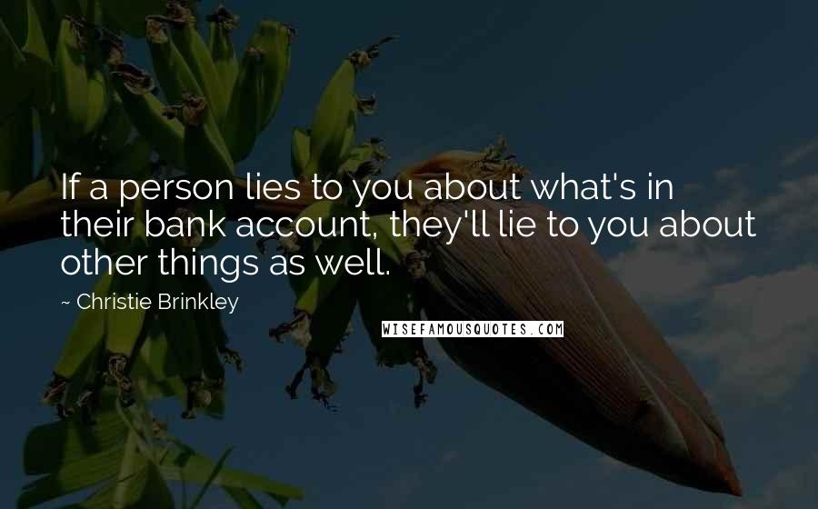 Christie Brinkley Quotes: If a person lies to you about what's in their bank account, they'll lie to you about other things as well.
